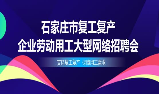 支持復(fù)工復(fù)產(chǎn)，保障用工需求——石家莊市復(fù)工復(fù)產(chǎn)企業(yè)勞動(dòng)用工大型網(wǎng)絡(luò)招聘會(huì)今日舉辦